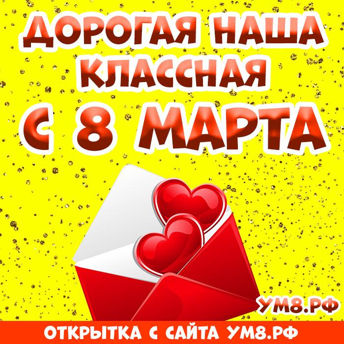 Открытка! Красивая открытка классному руководителю! Картинка на 8 марта женщине! Дорогой наш классный руководитель! Поздравляем Вас с 8...