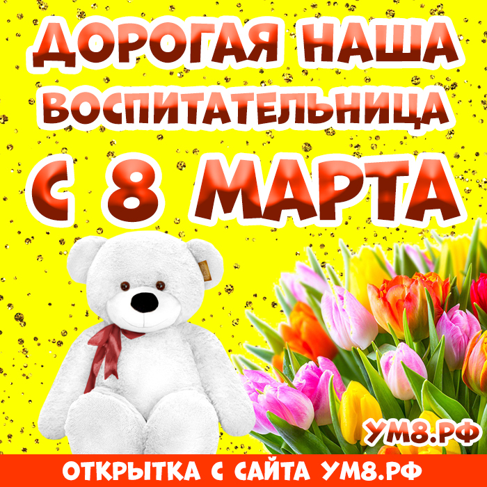 Открытка! С 8 марта! Поздравить любимую воспитательницу! Открытка от души! Примите наши поздравления в прекрасный женский праздник...