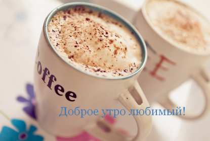 Открытки доброе утро любимый Открытка картинка с добрым утром любимый, мой любимый, дорогой Открытка картинка открытки картинки с добрым утром любимый, милый, пожелания доброго утра любимому человеку, открытка картинка доброе утро любимый мой, родной, дорогой