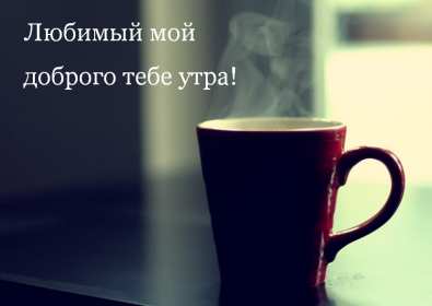 Открытки доброе утро любимый Открытка картинка с добрым утром любимый, мой любимый, дорогой Открытка картинка открытки картинки с добрым утром любимый, милый, пожелания доброго утра любимому человеку, открытка картинка доброе утро любимый мой, родной, дорогой