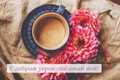 Открытки доброе утро любимый Открытка картинка с добрым утром любимый, мой любимый, дорогой Открытка картинка открытки картинки с добрым утром любимый, милый, пожелания доброго утра любимому человеку, открытка картинка доброе утро любимый мой, родной, дорогой