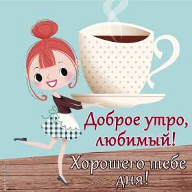 Открытки доброе утро любимый Открытка картинка с добрым утром любимый, мой любимый, дорогой Открытка картинка открытки картинки с добрым утром любимый, милый, пожелания доброго утра любимому человеку, открытка картинка доброе утро любимый мой, родной, дорогой