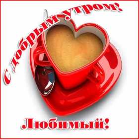 Открытки доброе утро любимый Открытка картинка с добрым утром любимый, мой любимый, дорогой Открытка картинка открытки картинки с добрым утром любимый, милый, пожелания доброго утра любимому человеку, открытка картинка доброе утро любимый мой, родной, дорогой