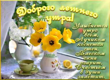 Открытки доброе летнее утро Открытка с добрым летним утром, пожелания доброго летнего утра Открытка картинка открытки картинки с пожеланиями доброго утра, доброго летнего утра, красивая открытка картинка с добрым летним утром, лето доброе утро скачать бесплатно