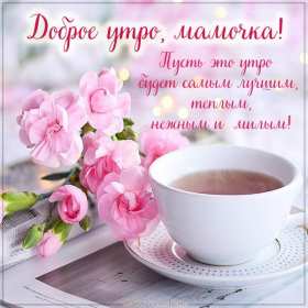 Открытки с добрым утром маме Открытка с добрым утром мама, пожелания доброго утра маме, мамочке Открытки открытка картинки картинка с добрым утром мама, мамочка, доброго утра мама, открытки картинки для мамы с добрым утром, мама доброе утро открытка картинка, скачать.