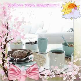 Открытки с добрым утром подруга! Открытки с пожеланиями доброго утра подруге, доброе утро подруга Открытки картинки, открытка картинка с добрым утром подруга, подруге, открытки доброе утро дорогая, любимая подруга, картинка открытка с пожеланием доброго утра подруге, скачать.