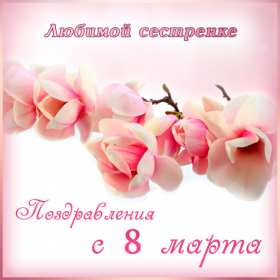 Открытка! Открытка с 8 марта сестре, для сестры, поздравления для сестры на 8 марта