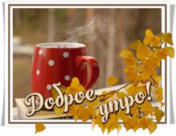 Открытки с добрым осенним утром Открытка доброе осеннее утро, пожелания доброго осеннего утра Открытка доброе утро осени, картинка доброе осеннее утро, открытка картинка с добрым осенним утром, открытки картинки доброе утро осени, пожелания доброго осеннего утра