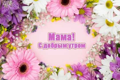 Открытки доброе утро мама Открытка красивая с добрым утром мама, мамочка, пожелать доброго утра маме Открытка с пожеланиями доброго утра маме, картинка доброе утро мама, мамочка, картинка открытка доброе утро мама, открытка для мамы с добрым утром скачать бесплатно