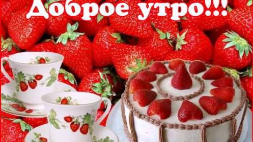 открытки с добрым утром Красивые открытки с добрым утром, открытки с красивыми пожеланиями доброго утра открытка картинка доброе утро, клубничка, тортик с клубникой, открытки картинки доброе утро скачать бесплатно