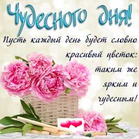 Открытка! Открытки, картинки, пожелания чудесного дня, картинки чудесный день с пожеланиями друзьям и близким! Скачать на телефон!