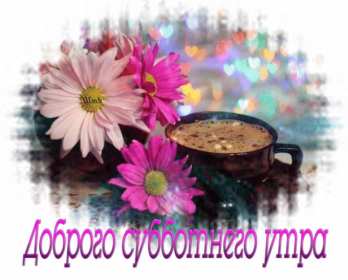 Доброе утро суббота Открытка доброе утро суббота, с добрым утром в субботу, субботы Открытки картинки доброго утра субботы, с добрым утром суббота, открытки картинки суббота доброе утро, с добрым субботним утром, красивая открытка доброе утро суббота скачать бесплатно