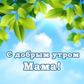 Доброе утро! Мама Открытка с добрым утром мама, мамочка, мамуля, Доброго утра мама! Картинка открытка с пожеланиями доброго утра маме. С добрым утром мама. Дорогая мама! Красивые открытки с для мамы с добрым утром. Картинки доброе утро мама, мамочка. Скачать бесплатно.