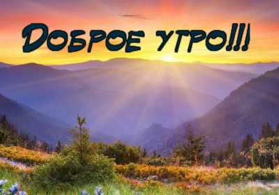Доброе утро! Открытки с добрым утром! На фоне красивой природы. с восходом солнца. Горы, река, деревья. Красивые картинки. Доброе утро! Надпись с пожеланием доброго утра. Природа восход солнца, лучи. Река. Горы. Отдых. Хорошие атмосферные фоны. Приятные цвета. Читаемый текст. Доброго утра!