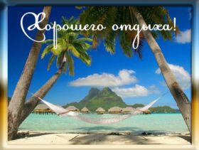 Открытка. Открытки Хорошего отдыха Открытка хорошего отдыха, открытка приятного отдыха, открытка отпуск Открытка хорошего отдыха, открытка приятного отдыха, открытка отпуск, открытка хочу в отпуск, желаю отлично отдохнуть, приятного отдыха, классного отдыха, летний отдых, отдых на море