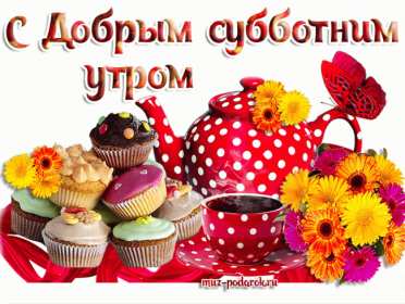 Открытка! Открытки картинки крвсивые с пожеланиями доброго субботнего утра