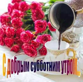 Открытка! Открытки картинки крвсивые с пожеланиями доброго субботнего утра