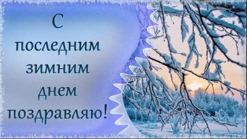 Открытки последний день зимы Открытка последний день зимы, поздравления с последним зимним днём Открытка картинка последний день зимы, открытки картинки с последним днём зимы, красивая картинка открытка с поздравлениями с последним днём зимы, последний зимний день
