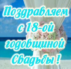 Картинка! С годовщиной свадьбы! Свадьба 18 лет! Открытка! Поздравляю с 18 годовщиной вашей семейной жизни! В этот...