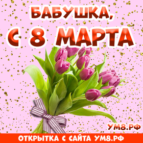 Открытка! Открытка на 8 марта бабушке! Прекрасной женщине! Бабуля! От всего сердца поздравляю тебя с 8 марта! Желаю...