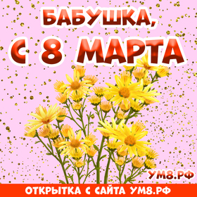 Открытка! С 8 марта! Поздравить бабушку! Открытка от души! Бабуля, голубка моя, солнышко мое ясное и теплое...