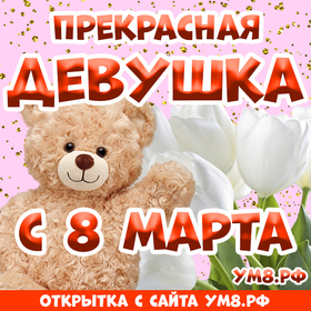 Открытка! Открытка на 8 марта девушке! Прекрасной девушке! Пусть время от марта до декабря будет наполнено шаловливым...
