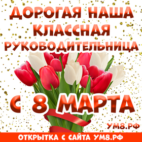 Открытка! С днём 8 марта, дорогая классная! Картинка! Наша прекрасная и премудрая, неповторимая, самая...