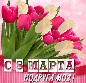Картинка! С 8 марта поздравляю подругу! Открытка подруге! Нет лучше друга и советчика, чем ты, моя милая подружка...