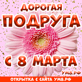 Картинка! С днём 8 марта, дорогая подруга! Картинка! Дорогая, ненаглядная моя подруга! Весь год ты радуешь меня...