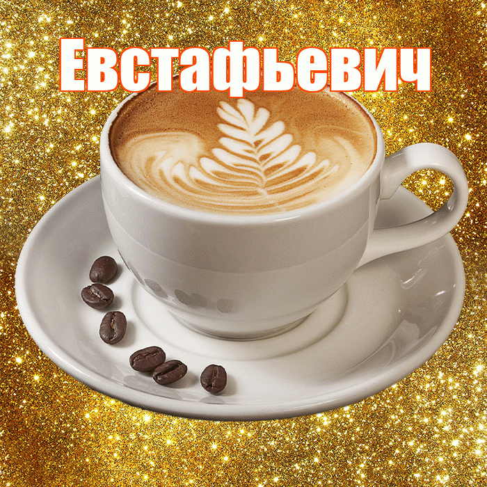 Евстафьевич! С добрым утром! Красивая открытка Евстафьевичу!